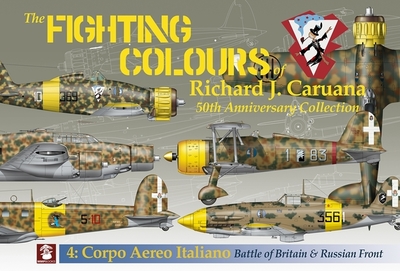 The Fighting Colours of Richard J. Caruana: 50th Anniversary Collection. 4: Corpo Aero Italiano. Battle of Britain & Russian Front - 