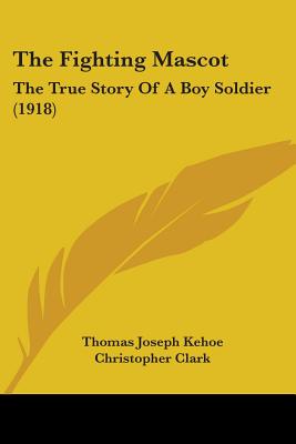 The Fighting Mascot: The True Story Of A Boy Soldier (1918) - Kehoe, Thomas Joseph