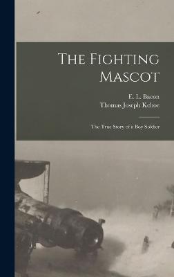 The Fighting Mascot: The True Story of a Boy Soldier - Kehoe, Thomas Joseph, and Bacon, E L
