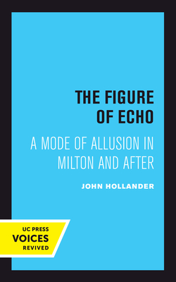 The Figure of Echo: A Mode of Allusion in Milton and After Volume 18 - Hollander, John