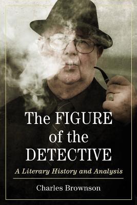 The Figure of the Detective: A Literary History and Analysis - Brownson, Charles