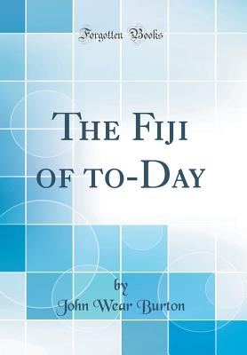 The Fiji of To-Day (Classic Reprint) - Burton, John Wear