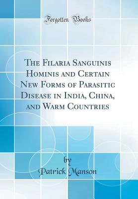 The Filaria Sanguinis Hominis and Certain New Forms of Parasitic Disease in India, China, and Warm Countries (Classic Reprint) - Manson, Patrick, Sir