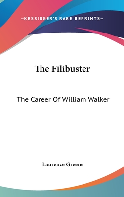 The Filibuster: The Career Of William Walker - Greene, Laurence, Dr.