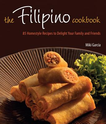 The Filipino Cookbook: 85 Homestyle Recipes to Delight Your Family and Friends - Garcia, Miki, and Tettoni, Luca Invernizzi (Photographer)