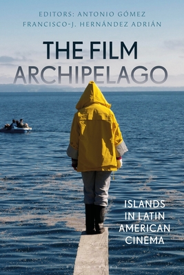 The Film Archipelago: Islands in Latin American Cinema - Gmez, Antonio (Editor), and Ross, Julian (Editor), and Adrin, Francisco-J Hernndez (Editor)