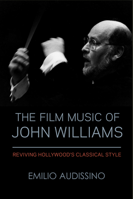The Film Music of John Williams: Reviving Hollywood's Classical Style - Audissino, Emilio