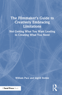 The Filmmaker's Guide to Creatively Embracing Limitations: Not Getting What You Want Leading to Creating What You Need