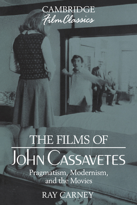 The Films of John Cassavetes: Pragmatism, Modernism, and the Movies - Carney, Ray