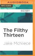 The Filthy Thirteen: From the Dustbowl to Hitler's Eagle's Nest - The True Story of The101st Airborne's Most Legendary Squad of Combat Paratroopers
