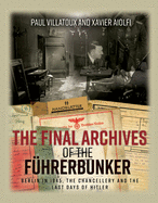 The Final Archives of the FuHrerbunker: Berlin in 1945, the Chancellery and the Last Days of Hitler