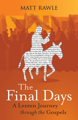 The Final Days: A Lenten Journey Through the Gospels - Rawle, Matt