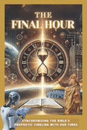 The Final Hour: Synchronizing the Bible's Prophetic Timeline with Our Times