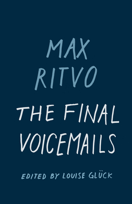 The Final Voicemails: Poems - Ritvo, Max, and Glück, Louise (Editor)