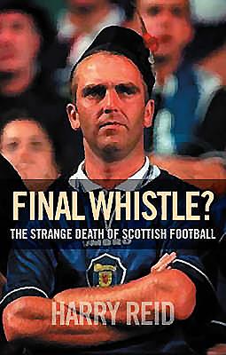 The Final Whistle: Scottish Football - The Best and Worst of Times - Reid, Harry