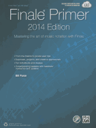 The Finale Primer -- 2014 Edition: Mastering the Art of Music Notation with Finale