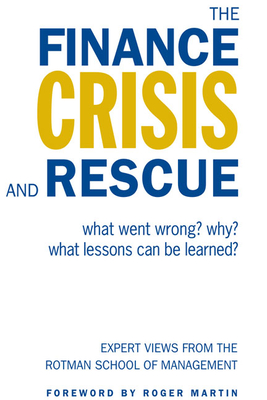 The Finance Crisis and Rescue: What Went Wrong? Why? What Lessons Can Be Learned? - Rotman School of Management (Editor), and Martin, Roger (Foreword by)