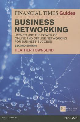 The Financial Times Guide to Business Networking: How to use the power of online and offline networking for business success - Townsend, Heather