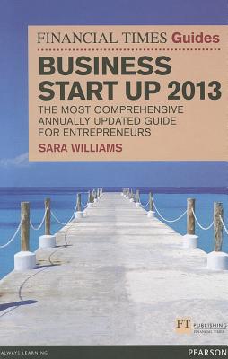 The Financial Times Guide to Business Start Up 2013: The most comprehensive annually updated guide for entrepreneurs - Williams, Sara