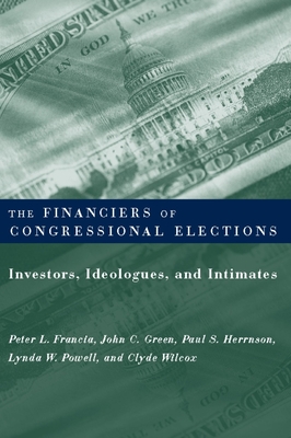 The Financiers of Congressional Elections: Investors, Ideologues, and Intimates - Francia, Peter, and Green, John, and Herrnson, Paul