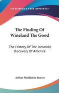 The Finding Of Wineland The Good: The History Of The Icelandic Discovery Of America