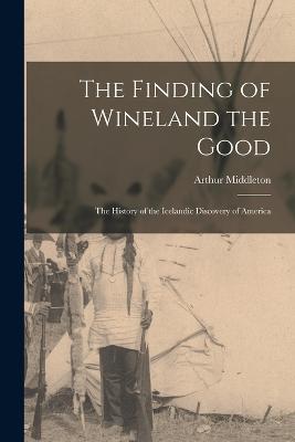 The Finding of Wineland the Good: The History of the Icelandic Discovery of America - Reeves, Arthur Middleton 1856-1891