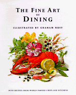 The Fine Art of Dining: With Recipes from World-Famous Chefs and Kitchens - Rust, Graham, and Princess Alexandra (Introduction by)