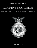 The Fine Art of Executive Protection: Handbook for the Executive Protection Officer