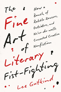 The Fine Art of Literary Fist-Fighting: How a Bunch of Rabble-Rousers, Outsiders, and Ne'er-Do-Wells, Concocted Creative Nonfiction