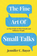 The Fine Art of Small Talks: 50 Fun Tricks to Win Friends and Influence People