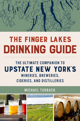 The Finger Lakes Drinking Guide: The Ultimate Companion to Upstate New York's Wineries, Breweries, Cideries, and Distilleries - Turback, Michael