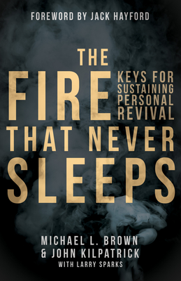 The Fire that Never Sleeps: Keys to Sustaining Personal Revival - Brown, Michael L, PhD, and Kilpatrick, John