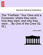 The Fireflash, Four Oars and a Coxswain; Where They Went, How They Went, and Why They Went ... by One of the Crew (G. W.).