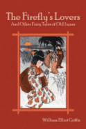 The Firefly's Lovers and Other Fairy Tales of Old Japan - William Elliot Griffis
