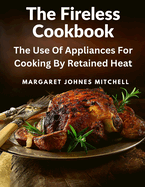 The Fireless Cookbook: The Use Of Appliances For Cooking By Retained Heat