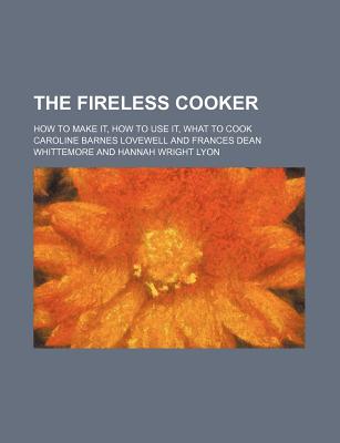 The Fireless Cooker; How to Make It, How to Use It, What to Cook - Lovewell, Caroline Barnes