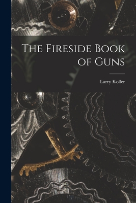 The Fireside Book of Guns - Koller, Larry 1912-1967