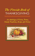 The Fireside Book of Thanksgiving: An Anthology of Poems, Fiction, Family Traditions, Recipes & History for America's Oldest Holiday