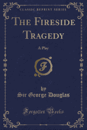 The Fireside Tragedy: A Play (Classic Reprint)