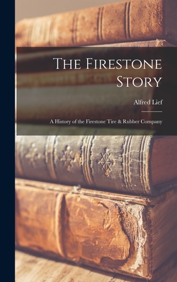 The Firestone Story: a History of the Firestone Tire & Rubber Company - Lief, Alfred 1901-1971