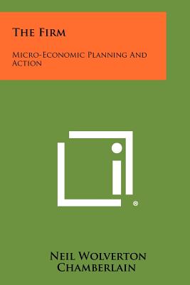 The Firm: Micro-Economic Planning and Action - Chamberlain, Neil Wolverton