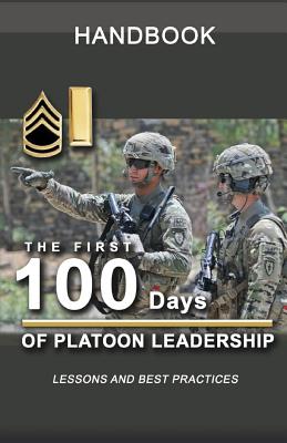 The First 100 Days of Platoon Leadership Handbook: Lessons and Best Practices - United States Army