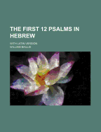 The First 12 Psalms in Hebrew: With Latin Version