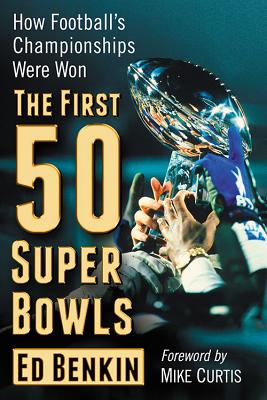 The First 50 Super Bowls: How Football's Championships Were Won - Benkin, Ed