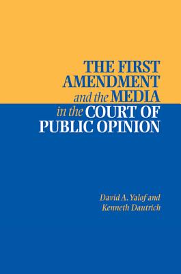 The First Amendment and the Media in the Court of Public Opinion - Yalof, David A, and Dautrich, Kenneth, Professor