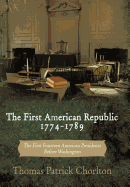 The First American Republic 1774-1789: The First Fourteen American Presidents Before Washington