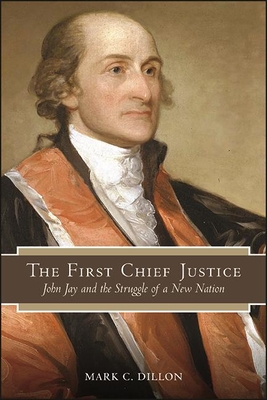 The First Chief Justice: John Jay and the Struggle of a New Nation - Dillon, Mark C