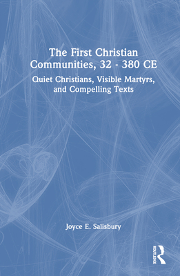 The First Christian Communities, 32 - 380 CE: Quiet Christians, Visible Martyrs, and Compelling Texts - Salisbury, Joyce E.