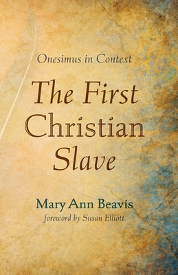 The First Christian Slave: Onesimus in Context - Beavis, Mary Ann, and Elliott, Susan (Foreword by)