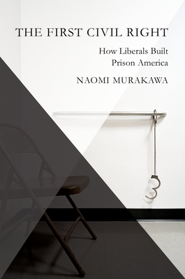 The First Civil Right: How Liberals Built Prison America - Murakawa, Naomi